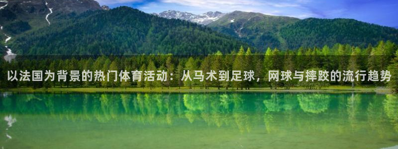 球派体育官网下载：以法国为背景的热门体育活动：从马术到足球，网球与摔跤的流行趋势
