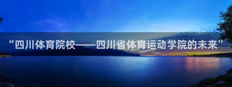 球派体育官网入口：“四川体育院校——四川省体育运动学院的未来”